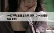 ins打开加速器怎么就没网（ins加速器怎么更新）