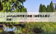 youtube如何看订阅者（油管怎么看订阅者）