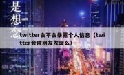 twitter会不会暴露个人信息（twitter会被朋友发现么）