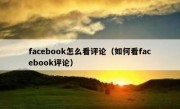 facebook怎么看评论（如何看facebook评论）