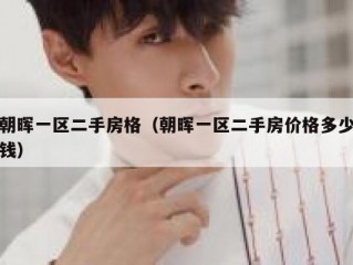朝晖一区二手房格（朝晖一区二手房价格多少钱）