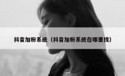 抖音加粉系统（抖音加粉系统在哪里找）