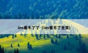 ins看不了了（ins看不了主页）
