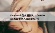 facebook怎么看别人（facebook怎么看别人以前的帖子）