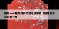 国外web服务器的类型包括哪些（国外服务器网站分类）