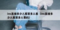 ins直播多少人看算多人看（ins直播多少人看算多人看的）