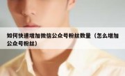 如何快速增加微信公众号粉丝数量（怎么增加公众号粉丝）