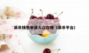 派币钱包申请入口在哪（派币平台）