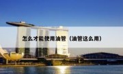 怎么才能使用油管（油管这么用）