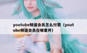 youtube频道会员怎么付费（youtube频道会员在哪里开）