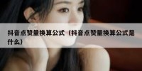 抖音点赞量换算公式（抖音点赞量换算公式是什么）