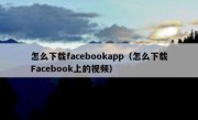 怎么下载facebookapp（怎么下载Facebook上的视频）