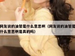 网友说的油管是什么意思啊（网友说的油管是什么意思啊是真的吗）
