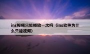 ins视频只能播放一次吗（ins软件为什么只能视频）