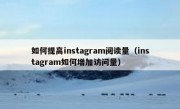 如何提高instagram阅读量（instagram如何增加访问量）