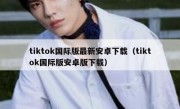 tiktok国际版最新安卓下载（tiktok国际版安卓版下载）