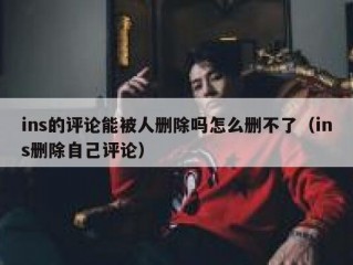 ins的评论能被人删除吗怎么删不了（ins删除自己评论）