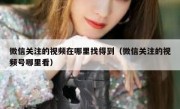 微信关注的视频在哪里找得到（微信关注的视频号哪里看）