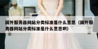 国外服务器网站分类标准是什么意思（国外服务器网站分类标准是什么意思啊）