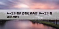 ins怎么看自己看过的内容（ins怎么看浏览次数）