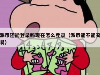 派币还能登录吗现在怎么登录（派币能不能交易）