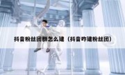 抖音粉丝团群怎么建（抖音咋建粉丝团）