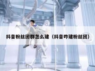 抖音粉丝团群怎么建（抖音咋建粉丝团）
