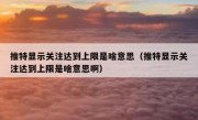 推特显示关注达到上限是啥意思（推特显示关注达到上限是啥意思啊）