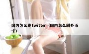 国内怎么刷twitter（国内怎么刷外币卡）