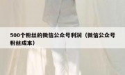 500个粉丝的微信公众号利润（微信公众号粉丝成本）