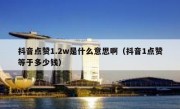抖音点赞1.2w是什么意思啊（抖音1点赞等于多少钱）
