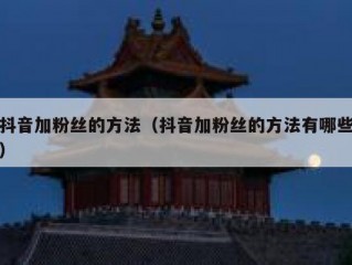 抖音加粉丝的方法（抖音加粉丝的方法有哪些）