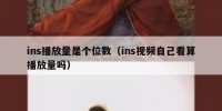 ins播放量是个位数（ins视频自己看算播放量吗）