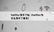 twitter发不了帖（twitter为什么发不了推文）