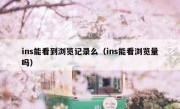 ins能看到浏览记录么（ins能看浏览量吗）