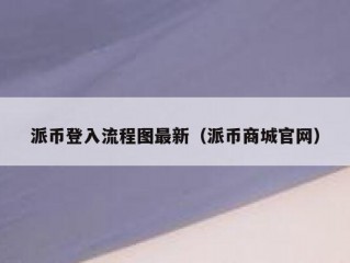 派币登入流程图最新（派币商城官网）