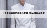 公众号粉丝突然暴增的原因（公众号粉丝不涨）