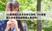 ins查看别人主页会有记录吗（ins查看别人的主页会被其他人看见吗）