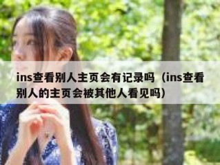 ins查看别人主页会有记录吗（ins查看别人的主页会被其他人看见吗）