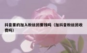抖音里的加入粉丝团要钱吗（加抖音粉丝团收费吗）