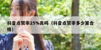 抖音点赞率25%高吗（抖音点赞率多少算合格）