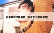 派币如何注销微信（派币怎么提现成功）