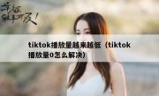 tiktok播放量越来越低（tiktok播放量0怎么解决）
