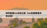 如何查看ins浏览记录（ins在哪里看浏览记录）