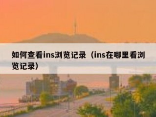 如何查看ins浏览记录（ins在哪里看浏览记录）