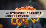 ins上看了对方的视频对方知道吗知乎（ins看视频会有访客记录吗）