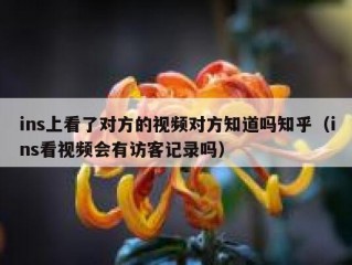 ins上看了对方的视频对方知道吗知乎（ins看视频会有访客记录吗）