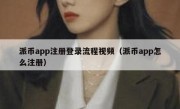 派币app注册登录流程视频（派币app怎么注册）