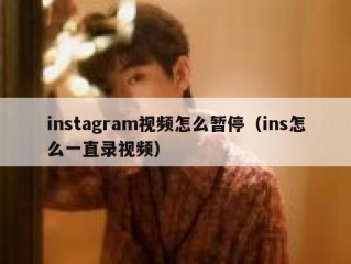 instagram视频怎么暂停（ins怎么一直录视频）