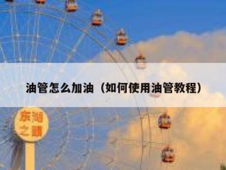 油管怎么加油（如何使用油管教程）
